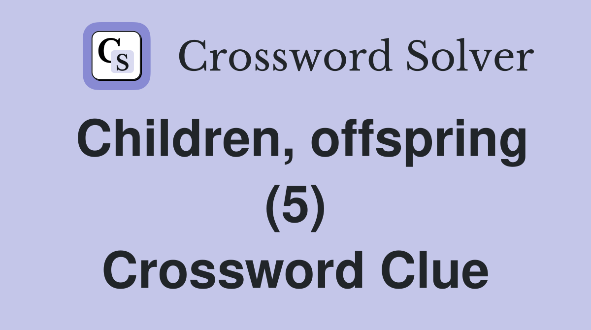 Children, offspring (5) Crossword Clue Answers Crossword Solver